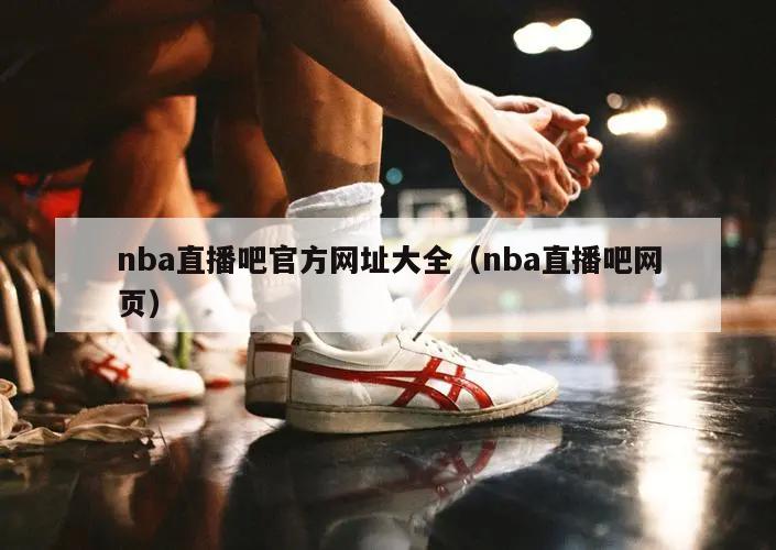 nba直播吧官方网址大全（nba直播吧网页）